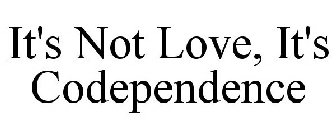 IT'S NOT LOVE, IT'S CODEPENDENCE