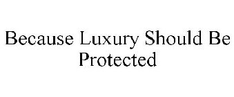 BECAUSE LUXURY SHOULD BE PROTECTED
