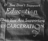 IF YOU DON'T SUPPORT EDUCATION THEN YOUARE SUPPORTING INCARCERATION