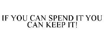 IF YOU CAN SPEND IT YOU CAN KEEP IT!