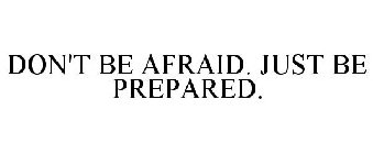 DON'T BE AFRAID. JUST BE PREPARED.