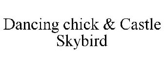 DANCING CHICK & CASTLE SKYBIRD