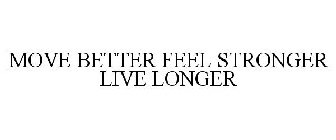 MOVE BETTER FEEL STRONGER LIVE LONGER