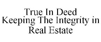 TRUE IN DEED KEEPING THE INTEGRITY IN REAL ESTATE