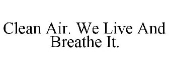 CLEAN AIR. WE LIVE AND BREATHE IT.