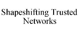 SHAPESHIFTING TRUSTED NETWORKS