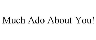 MUCH ADO ABOUT YOU!