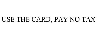 USE THE CARD, PAY NO TAX