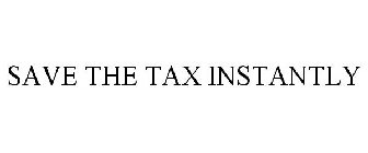SAVE THE TAX INSTANTLY