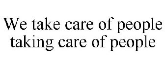 WE TAKE CARE OF PEOPLE TAKING CARE OF PEOPLE