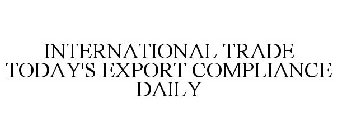 INTERNATIONAL TRADE TODAY'S EXPORT COMPLIANCE DAILY
