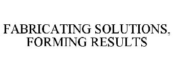 FABRICATING SOLUTIONS, FORMING RESULTS