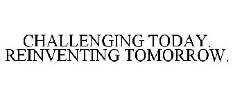 CHALLENGING TODAY. REINVENTING TOMORROW.