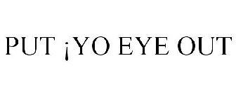 PUT ¡YO EYE OUT