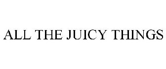 ALL THE JUICY THINGS