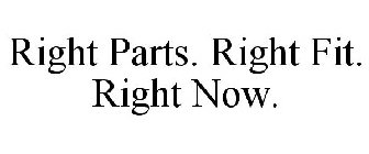 RIGHT PARTS. RIGHT FIT. RIGHT NOW.