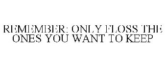 REMEMBER: ONLY FLOSS THE ONES YOU WANT TO KEEP
