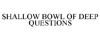 SHALLOW BOWL OF DEEP QUESTIONS