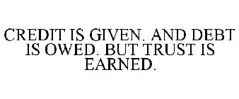 CREDIT IS GIVEN. AND DEBT IS OWED. BUT TRUST IS EARNED.