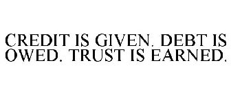 CREDIT IS GIVEN. DEBT IS OWED. TRUST IS EARNED.