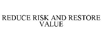 REDUCE RISK AND RESTORE VALUE