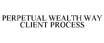 PERPETUAL WEALTH WAY CLIENT PROCESS