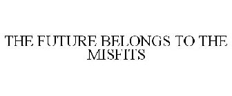 THE FUTURE BELONGS TO THE MISFITS
