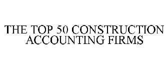 THE TOP 50 CONSTRUCTION ACCOUNTING FIRMS