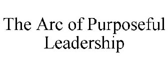 THE ARC OF PURPOSEFUL LEADERSHIP