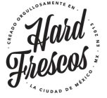 HARD FRESCOS · CREADO ORGULLOSAMENTE EN · LA CIUDAD DE MÉXICO · MX · EN 2013 ·