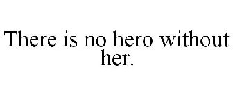 THERE IS NO HERO WITHOUT HER.