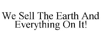 WE SELL THE EARTH AND EVERYTHING ON IT!