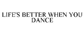 LIFE'S BETTER WHEN YOU DANCE