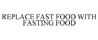 REPLACE FAST FOOD WITH FASTING FOOD