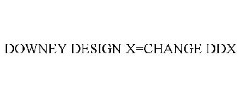 DOWNEY DESIGN X=CHANGE DDX