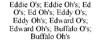 EDDIE O'S; EDDIE OH'S; ED O'S; ED OH'S; EDDY O'S; EDDY OH'S; EDWARD O'S; EDWARD OH'S; BUFFALO O'S; BUFFALO OH'S