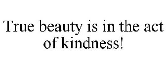 TRUE BEAUTY IS IN THE ACT OF KINDNESS!