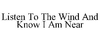 LISTEN TO THE WIND AND KNOW I AM NEAR