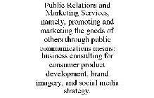 PUBLIC RELATIONS AND MARKETING SERVICES, NAMELY, PROMOTING AND MARKETING THE GOODS OF OTHERS THROUGH PUBLIC COMMUNICATIONS MEANS: BUSINESS CONSULTING FOR CONSUMER PRODUCT DEVELOPMENT, BRAND IMAGERY, A
