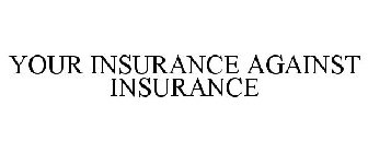 YOUR INSURANCE AGAINST INSURANCE