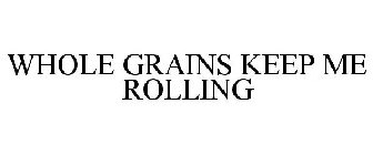 WHOLE GRAINS KEEP ME ROLLING