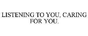 LISTENING TO YOU, CARING FOR YOU.