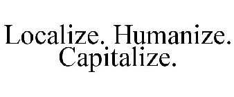 LOCALIZE. HUMANIZE. CAPITALIZE.