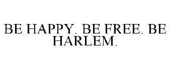 BE HAPPY. BE FREE. BE HARLEM.