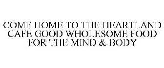 COME HOME TO THE HEARTLAND CAFE GOOD WHOLESOME FOOD FOR THE MIND & BODY