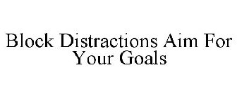 BLOCK DISTRACTIONS AIM FOR YOUR GOALS