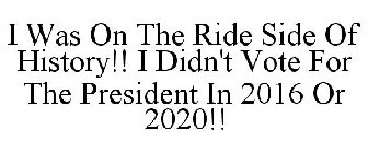 I WAS ON THE RIDE SIDE OF HISTORY!! I DIDN'T VOTE FOR THE PRESIDENT IN 2016 OR 2020!!