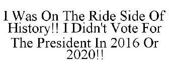 I WAS ON THE RIDE SIDE OF HISTORY!! I DIDN'T VOTE FOR THE PRESIDENT IN 2016 OR 2020!!