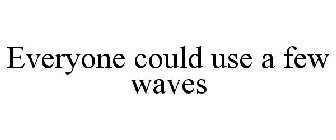 EVERYONE COULD USE A FEW WAVES