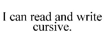 I CAN READ AND WRITE CURSIVE.